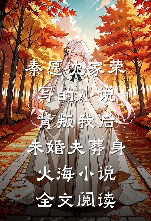 秦愿沈家荣写的小说背叛我后，未婚夫葬身火海小说全文阅读
