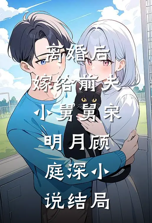 离婚后，嫁给前夫小舅舅宋明月顾庭深小说结局