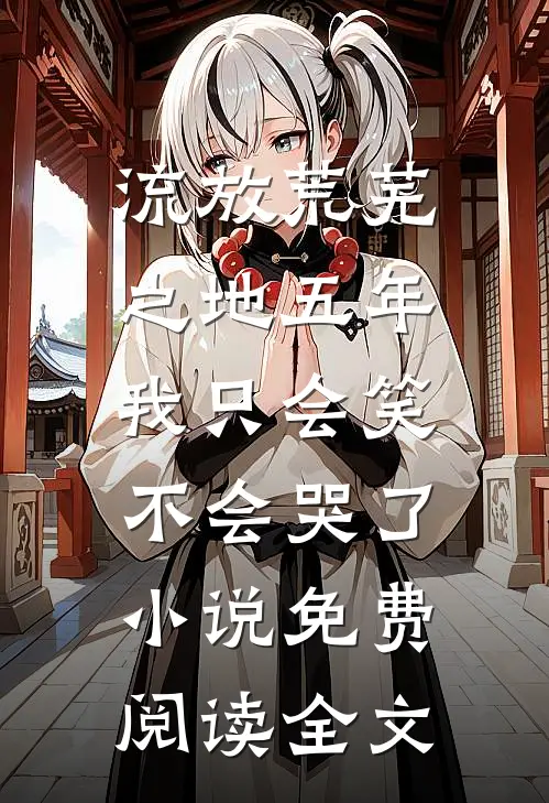 流放荒芜之地五年，我只会笑不会哭了小说免费阅读全文