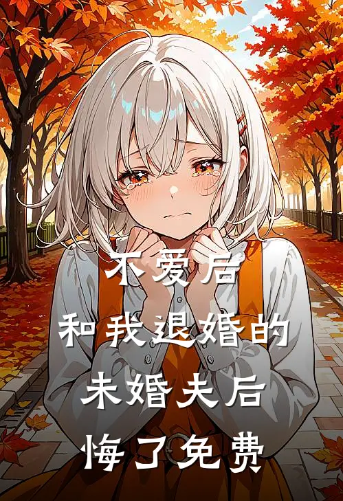 不爱后，和我退婚的未婚夫后悔了免费