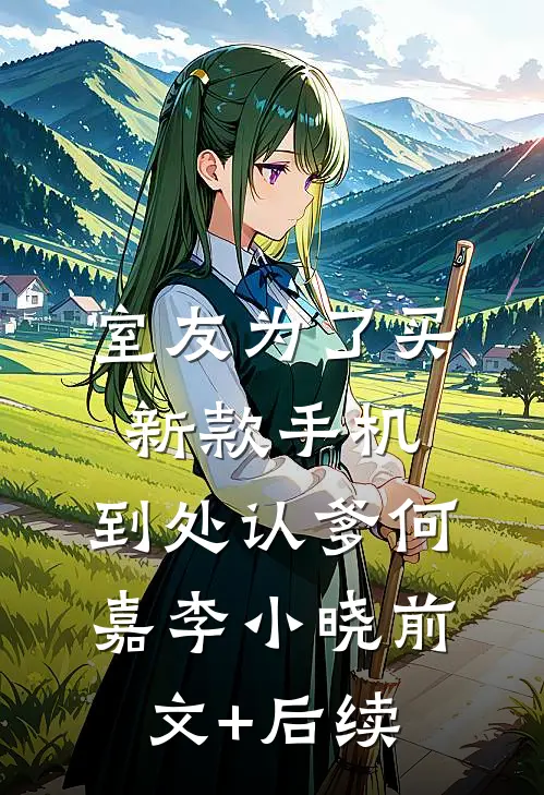 室友为了买新款手机，到处认爹何嘉李小晓前文+后续