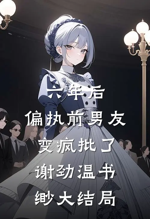 六年后，偏执前男友变疯批了谢劲温书缈大结局