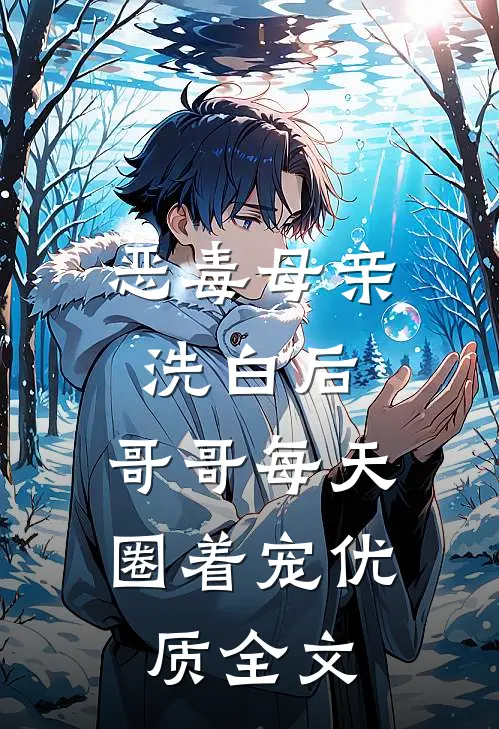 恶毒母亲洗白后，哥哥每天圈着宠优质全文