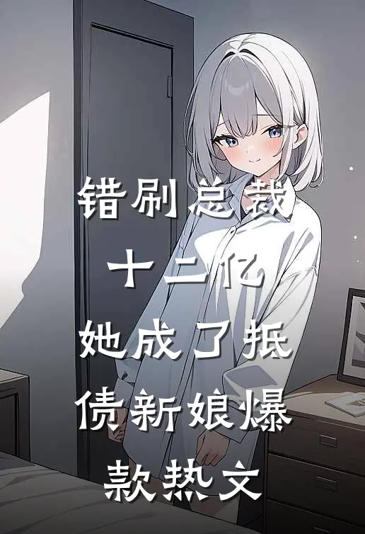 错刷总裁十二亿，她成了抵债新娘爆款热文