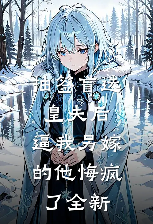 抽签盲选皇夫后，逼我另嫁的他悔疯了全新