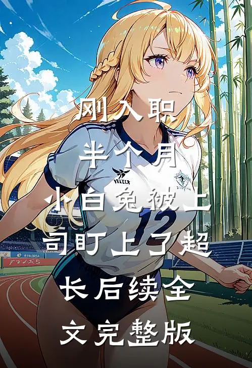 刚入职半个月，小白兔被上司盯上了超长后续全文完整版