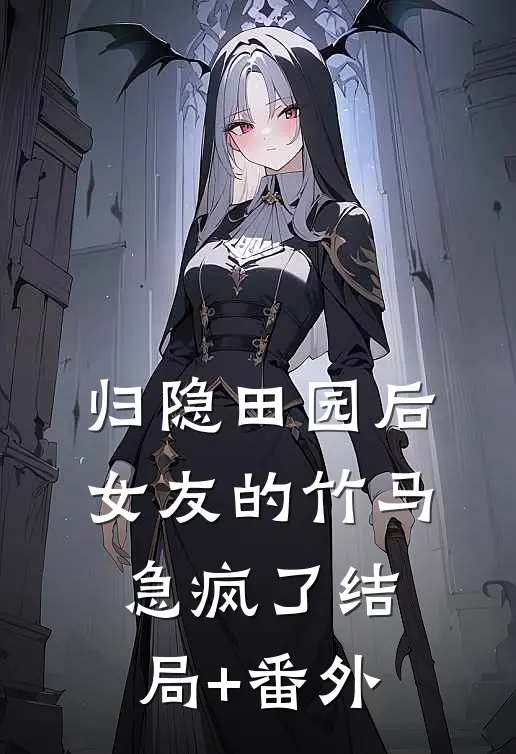 归隐田园后，女友的竹马急疯了结局+番外