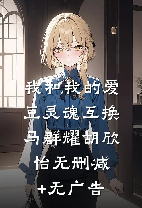 我和我的爱豆灵魂互换马群耀胡欣怡无删减+无广告