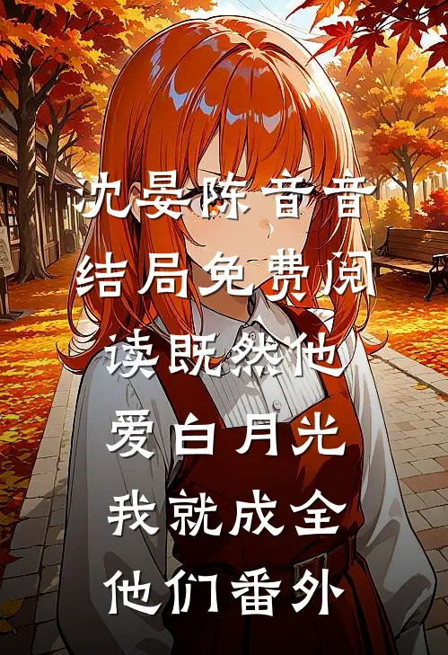 沈晏陈音音结局免费阅读既然他爱白月光，我就成全他们番外