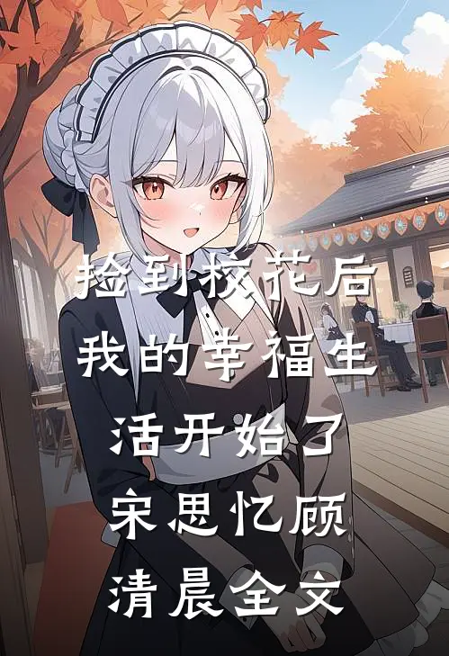 捡到校花后，我的幸福生活开始了宋思忆顾清晨全文