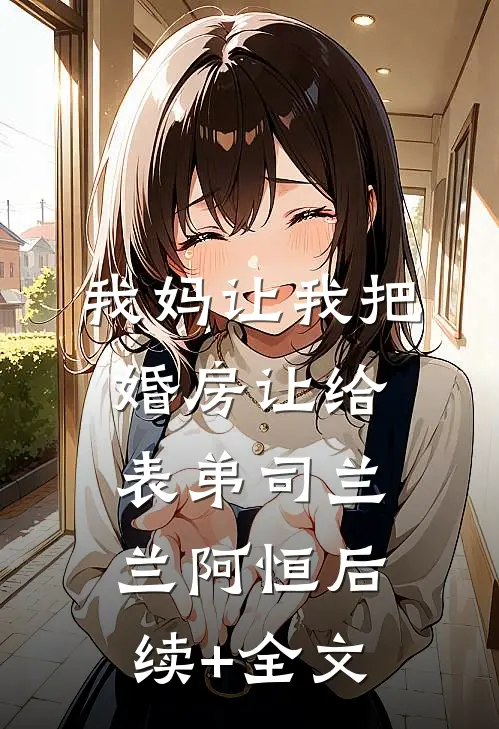 我妈让我把婚房让给表弟司兰兰阿恒后续+全文