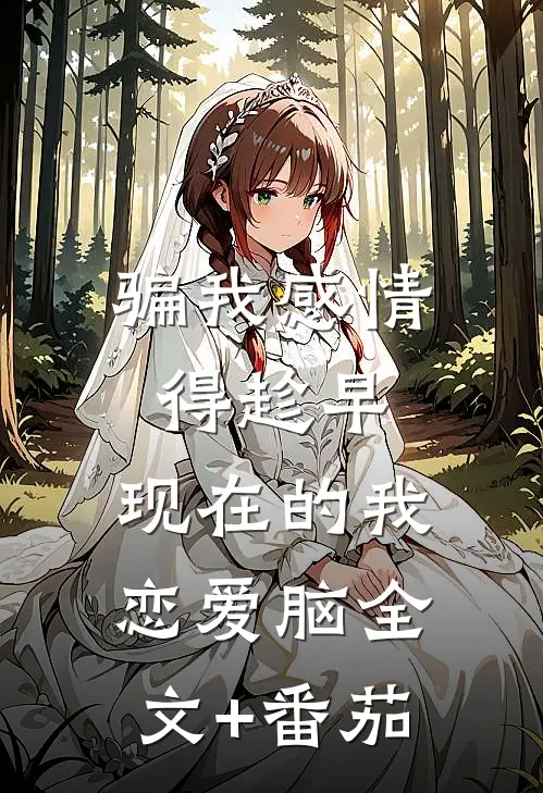 骗我感情得趁早，现在的我恋爱脑全文+番茄