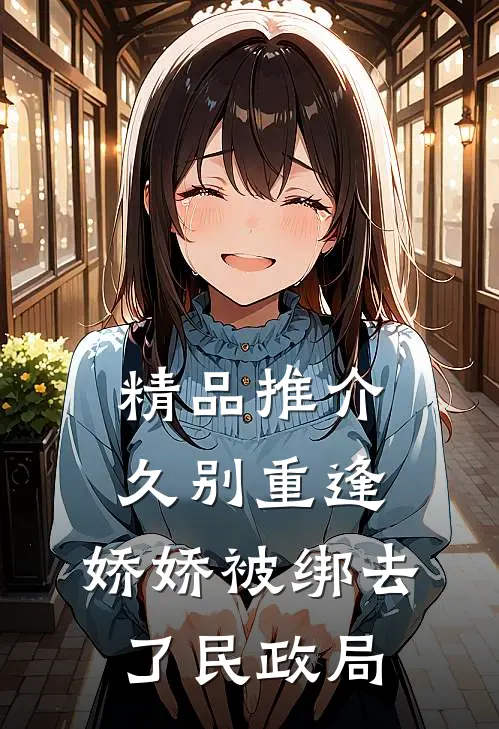 精品推介久别重逢：娇娇被绑去了民政局