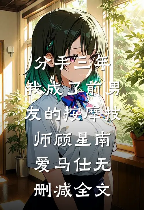 分手三年，我成了前男友的按摩技师顾星南爱马仕无删减全文