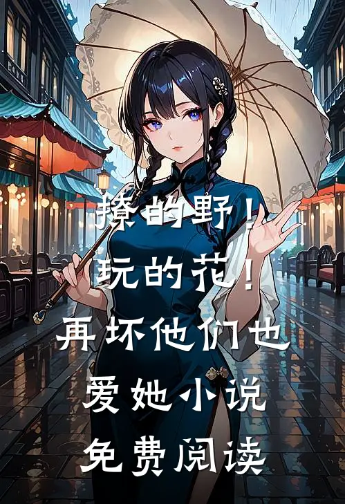 撩的野！玩的花！再坏他们也爱她小说免费阅读