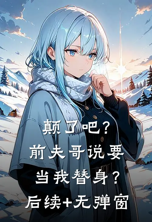 颠了吧？前夫哥说要当我替身？后续+无弹窗