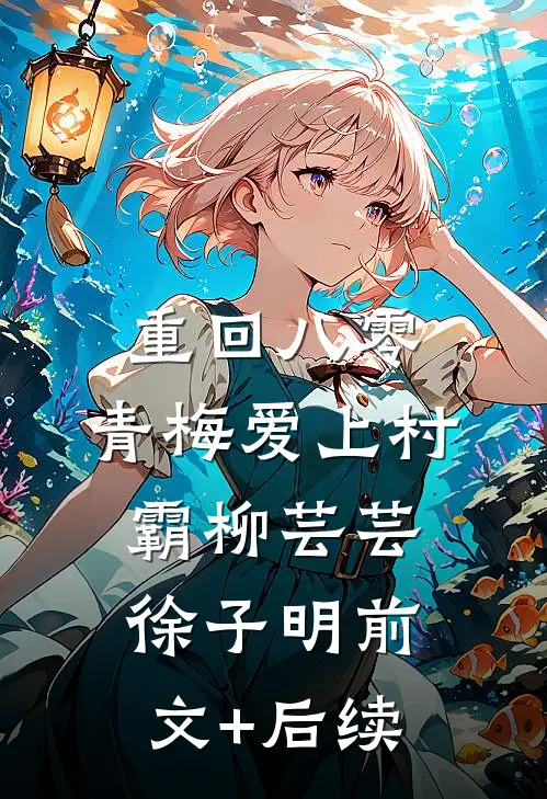 重回八零，青梅爱上村霸柳芸芸徐子明前文+后续