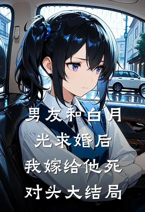 男友和白月光求婚后，我嫁给他死对头大结局