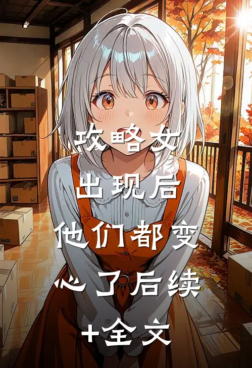攻略女出现后，他们都变心了后续+全文