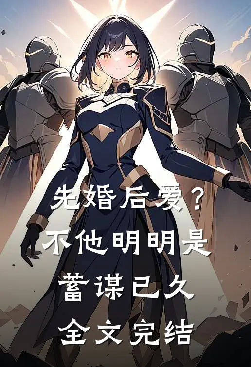 先婚后爱？不，他明明是蓄谋已久全文完结