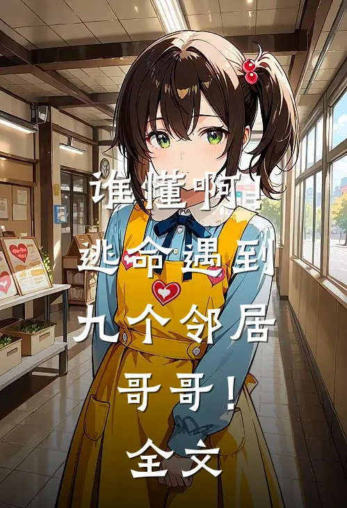 谁懂啊!逃命遇到九个邻居哥哥!全文免费阅读