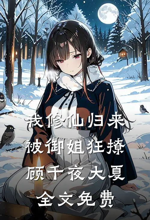 我修仙归来，被御姐狂撩顾千夜大夏全文免费