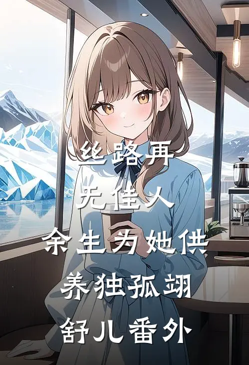 丝路再无佳人，余生为她供养独孤翊舒儿番外