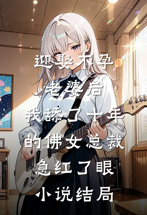 迎娶不孕老婆后，我舔了十年的佛女总裁急红了眼小说结局