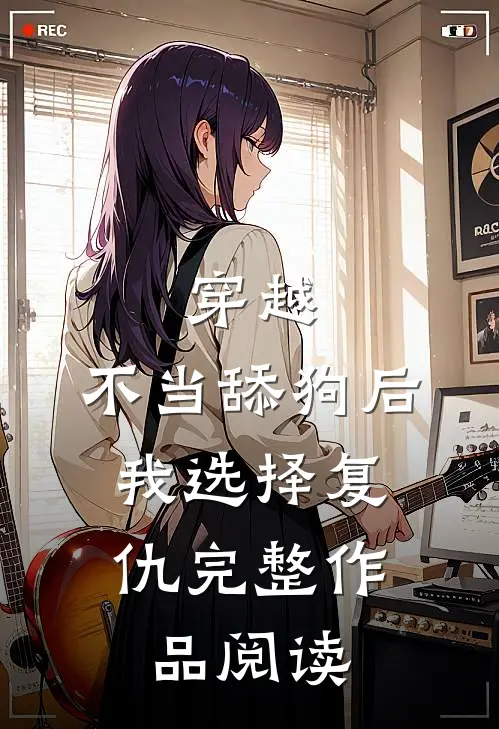 穿越：不当舔狗后，我选择复仇完整作品阅读