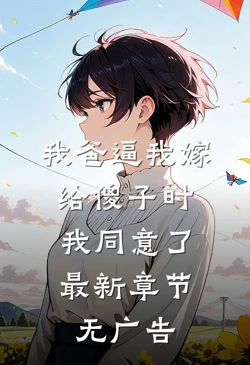 我爸逼我嫁给傻子时，我同意了最新章节无广告