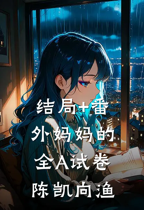 结局+番外妈妈的全A试卷陈凯向渔