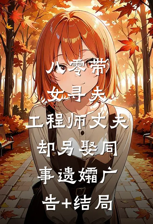 八零带女寻夫，工程师丈夫却另娶同事遗孀广告+结局