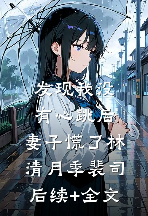 发现我没有心跳后，妻子慌了林清月季裴司后续+全文