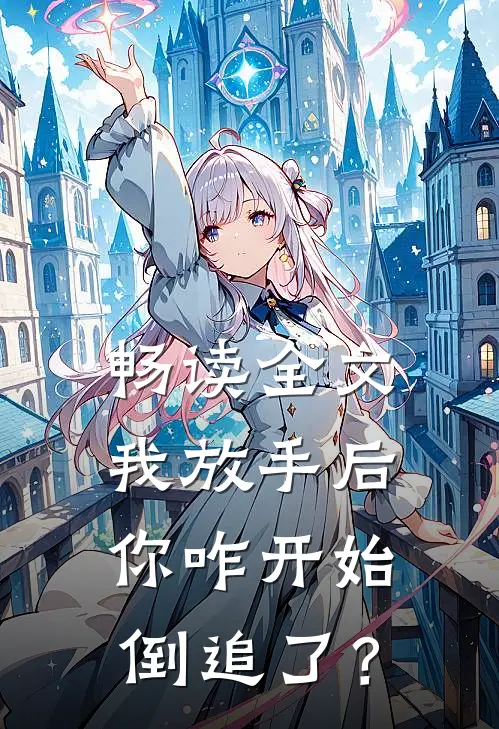 畅读全文我放手后，你咋开始倒追了？