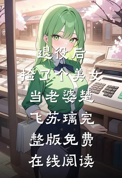 退役后，捡了个美女当老婆楚飞苏璃完整版免费在线阅读