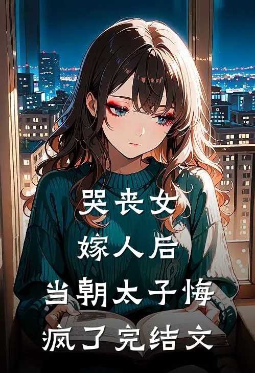 哭丧女嫁人后，当朝太子悔疯了完结文