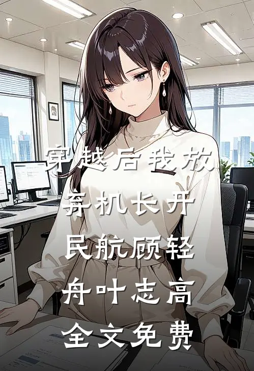 穿越后我放弃机长开民航顾轻舟叶志高全文免费