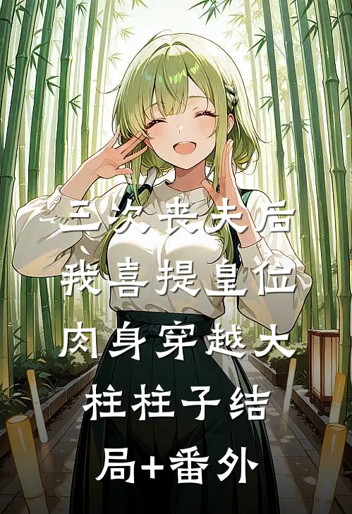 三次丧夫后我喜提皇位-肉身穿越大柱柱子结局+番外