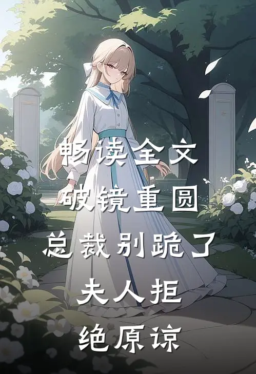 畅读全文破镜重圆：总裁别跪了，夫人拒绝原谅