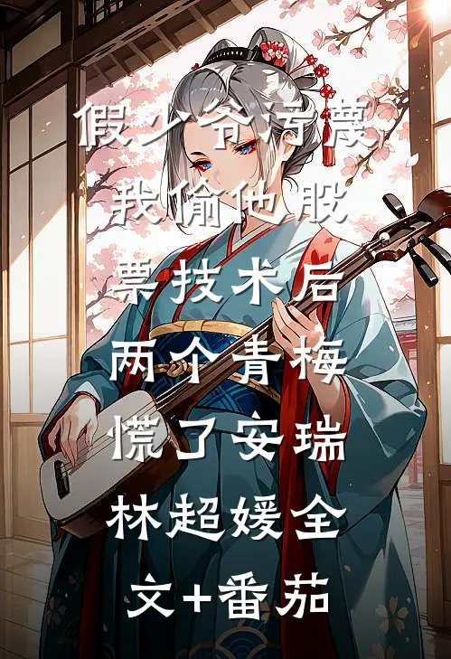 假少爷污蔑我偷他股票技术后，两个青梅慌了安瑞林超媛全文+番茄
