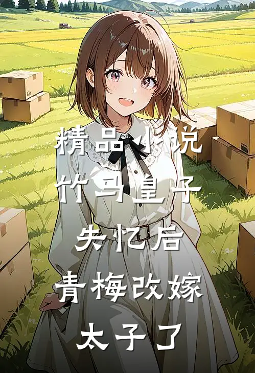 精品竹马皇子失忆后,青梅改嫁太子了免费阅读