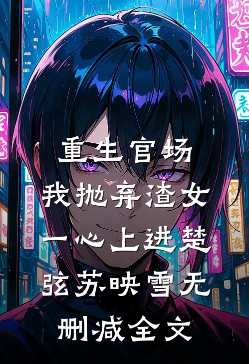 重生官场：我抛弃渣女，一心上进楚弦苏映雪无删减全文