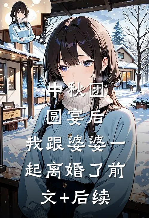 中秋团圆宴后，我跟婆婆一起离婚了前文+后续