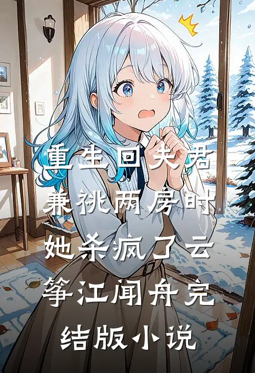 重生回夫君兼祧两房时，她杀疯了云筝江闻舟完结版小说