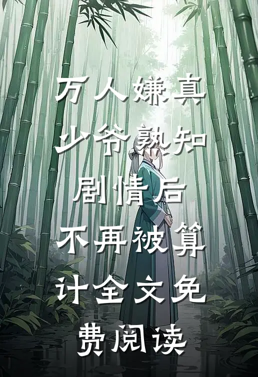 万人嫌真少爷熟知剧情后，不再被算计全文免费阅读