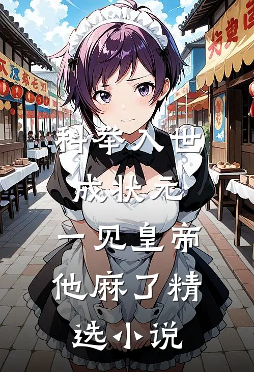 科举入世成状元，一见皇帝他麻了精选小说