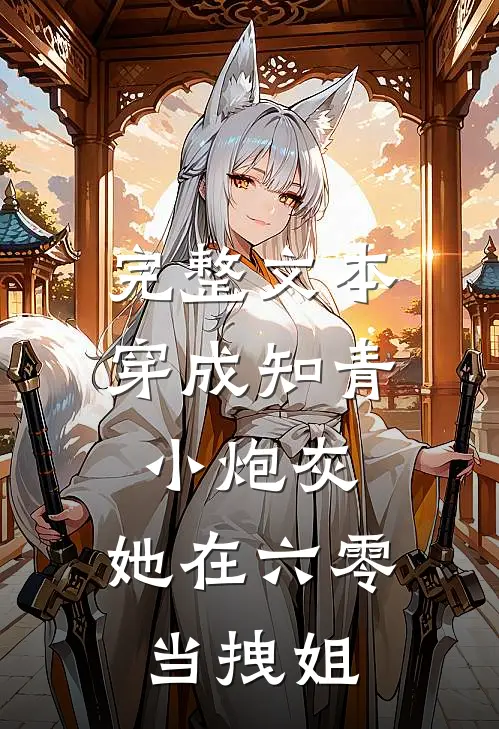完整文本穿成知青小炮灰，她在六零当拽姐