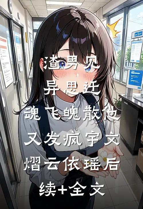 渣男见异思迁，魂飞魄散他又发疯宇文熠云依瑶后续+全文
