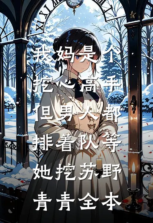 我妈是个挖心高手，但男人都排着队等她挖苏野青青全本