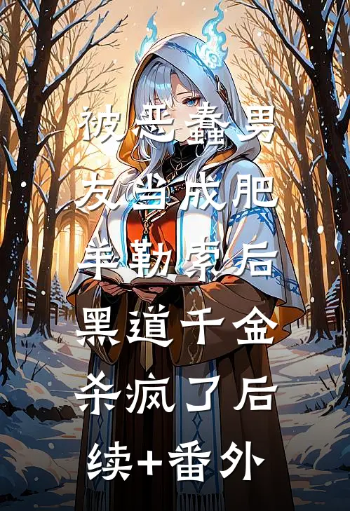 被恶蠢男友当成肥羊勒索后，黑道千金杀疯了后续+番外